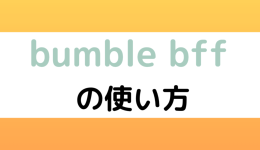 Bumble BFF（Bumble For Friends）で友達を作る方法・使い方やメリット・デメリット